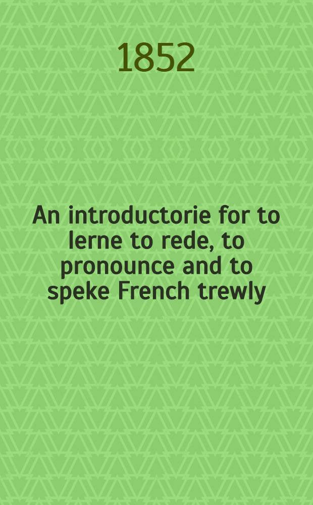 An introductorie for to lerne to rede, to pronounce and to speke French trewly