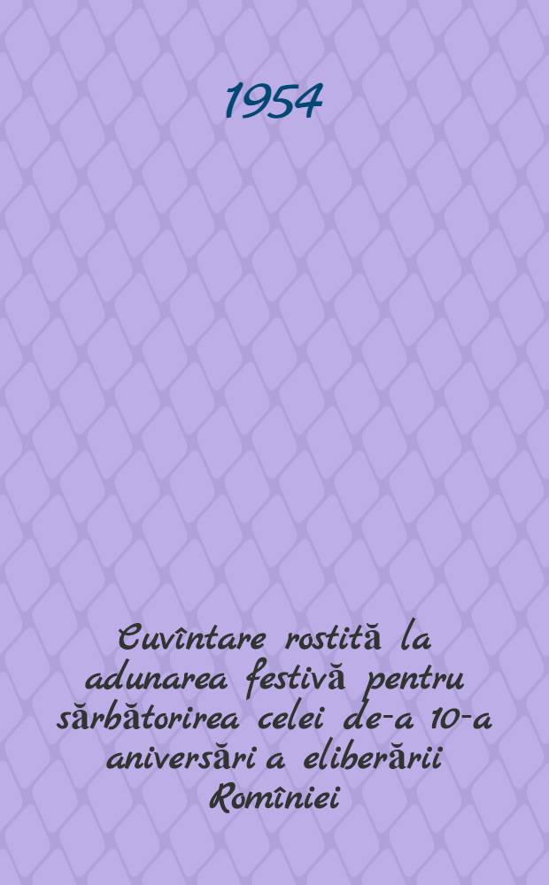 Cuvîntare rostită la adunarea festivă pentru sărbătorirea celei de-a 10-a aniversări a eliberării Romîniei