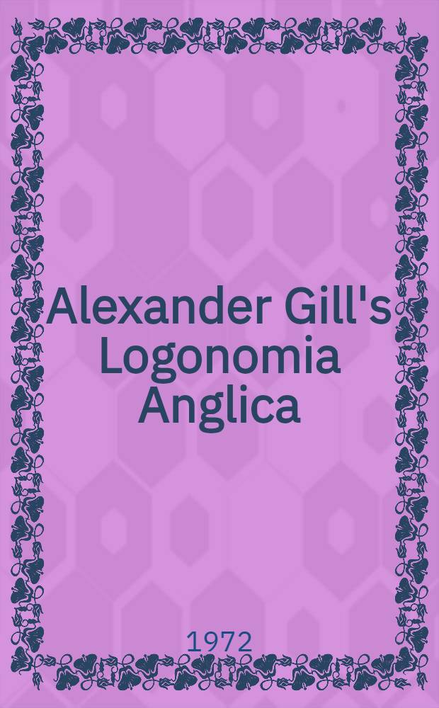 Alexander Gill's Logonomia Anglica (1619). P. 1 : Facsimiles of Gill's presentation copy in the Bodleian Library (4° G 30 Art.)