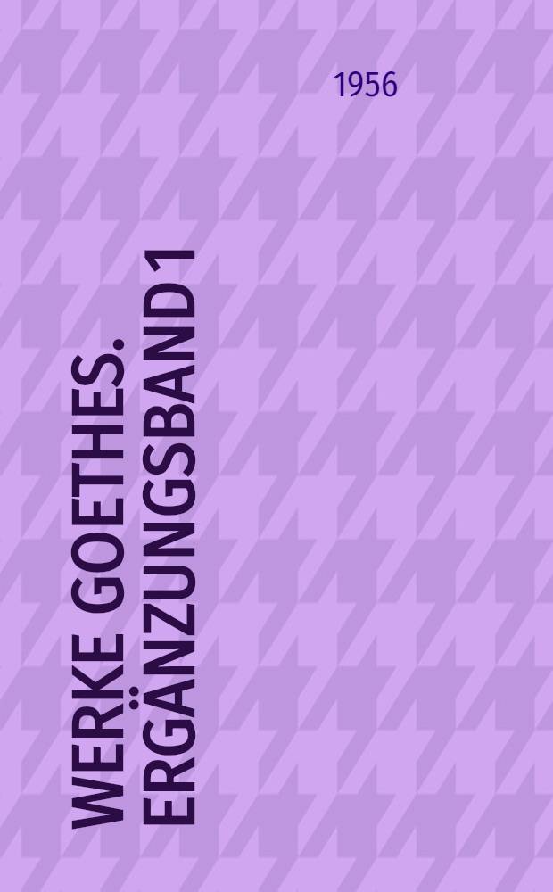 Werke Goethes. Ergänzungsband 1 : Die Gesamt- und Einzeldrucke von Goethes Werken