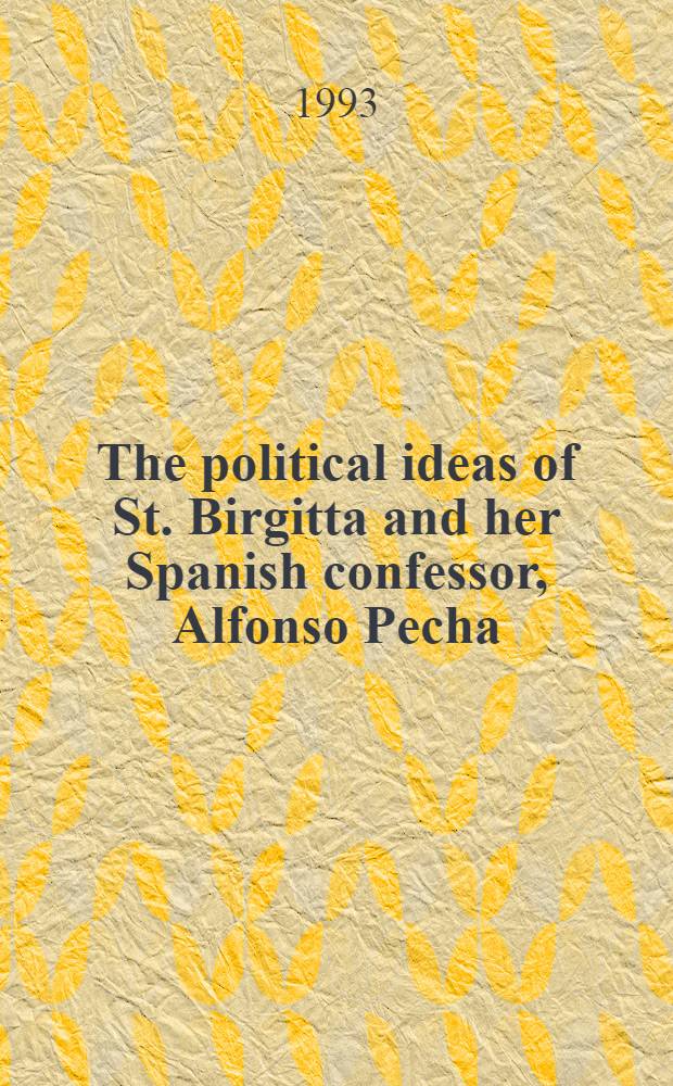 The political ideas of St. Birgitta and her Spanish confessor, Alfonso Pecha : Liber celestis imperatoris ad reges: A mirror of princes : Diss.