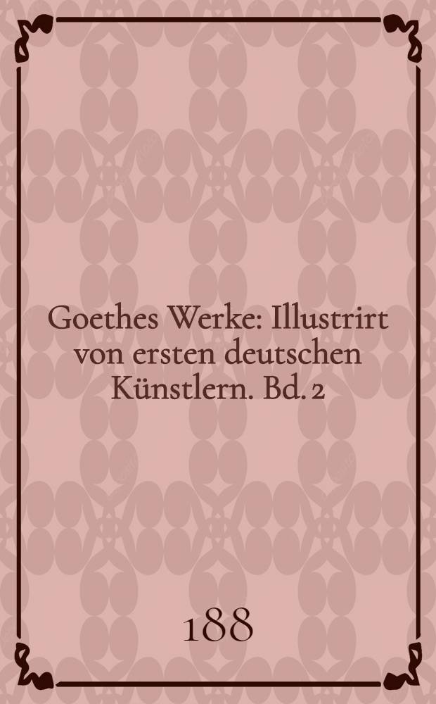 Goethes Werke : Illustrirt von ersten deutschen K&uuml;nstlern. Bd. 2