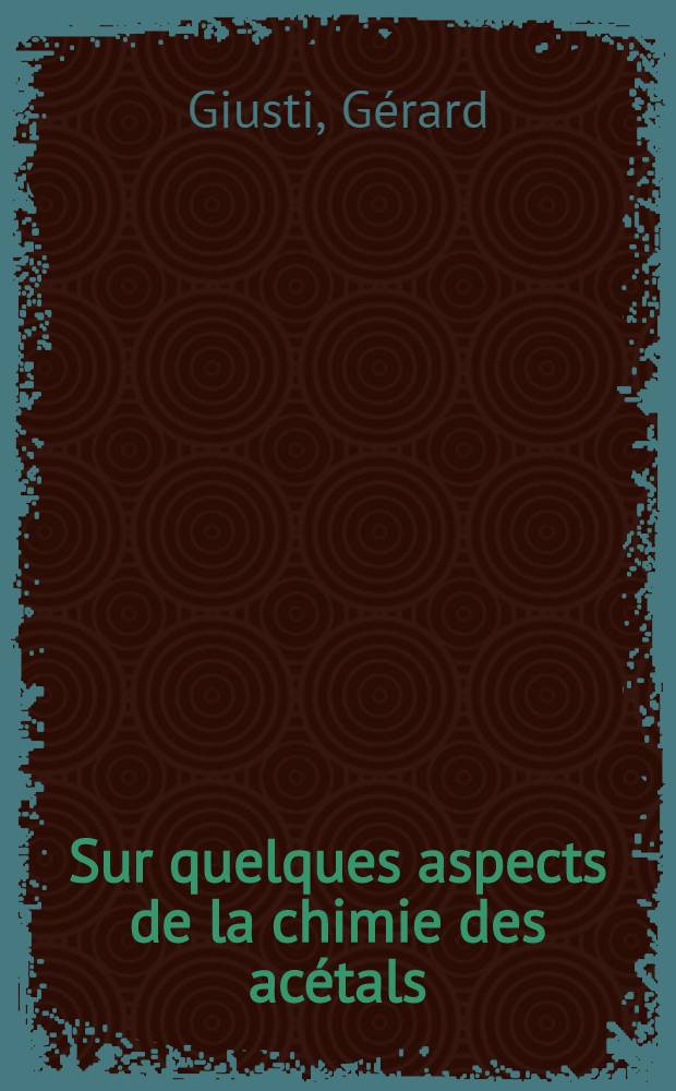 Sur quelques aspects de la chimie des acétals: préparations, propriétés organométalliques et transposition : Thèse, prés. à l'Univ. de Provence ..