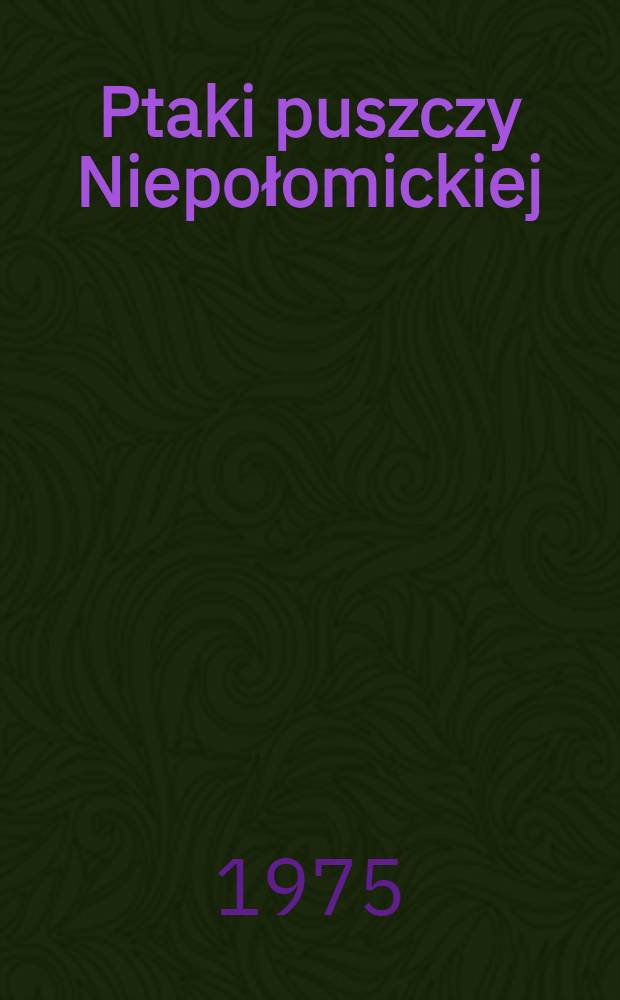 Ptaki puszczy Niepołomickiej : Studium faunistyczno-ekologiczne)