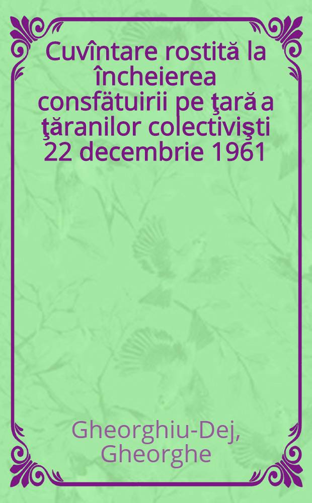 Cuvîntare rostită la încheierea consfätuirii pe ţară a ţăranilor colectivişti 22 decembrie 1961