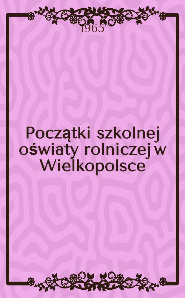 Początki szkolnej oświaty rolniczej w Wielkopolsce (1840-1914)