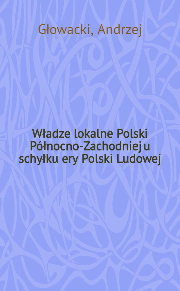 Władze lokalne Polski Północno-Zachodniej u schyłku ery Polski Ludowej (1978-1987)