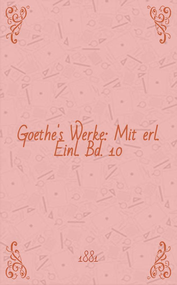 Goethe's Werke : Mit erl. Einl. Bd. 10 : [Werthers Leiden ; Wahlverwandtschaften]