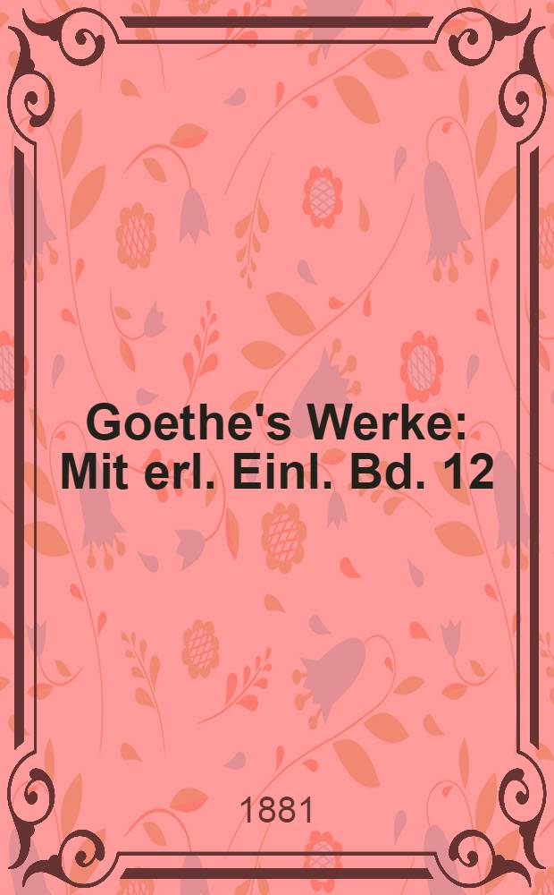 Goethe's Werke : Mit erl. Einl. Bd. 12 : [Wilhelm Meisters Lehrjahre]