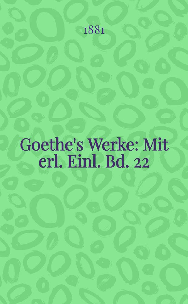 Goethe's Werke : Mit erl. Einl. Bd. 22 : [Lust- und Singspiele]