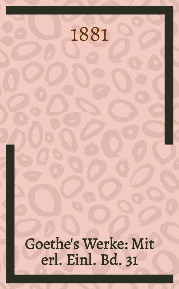 Goethe's Werke : Mit erl. Einl. Bd. 31 : [Dramatisches in älteren und neueren Bearbeitungen]