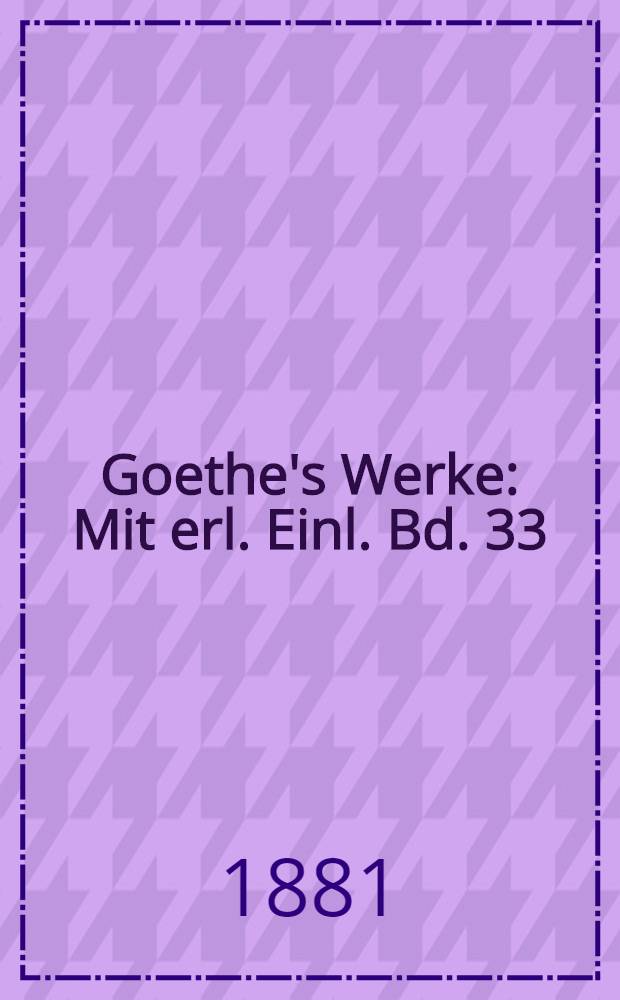 Goethe's Werke : Mit erl. Einl. Bd. 33 : [Naturwissenschaftliche Schriften]