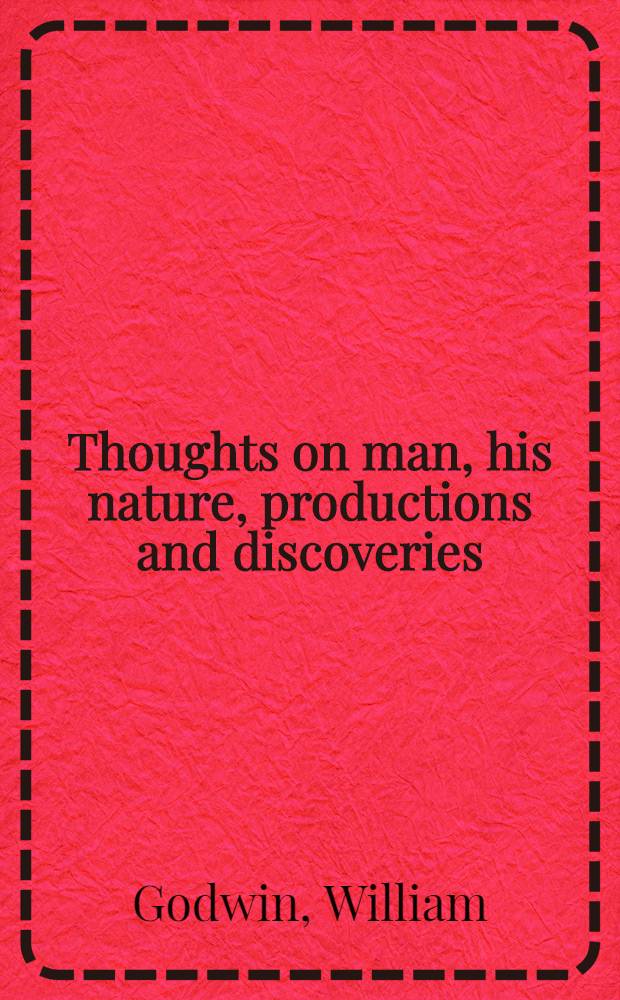 Thoughts on man, his nature, productions and discoveries : Interspersed with some particulars respecting the auth