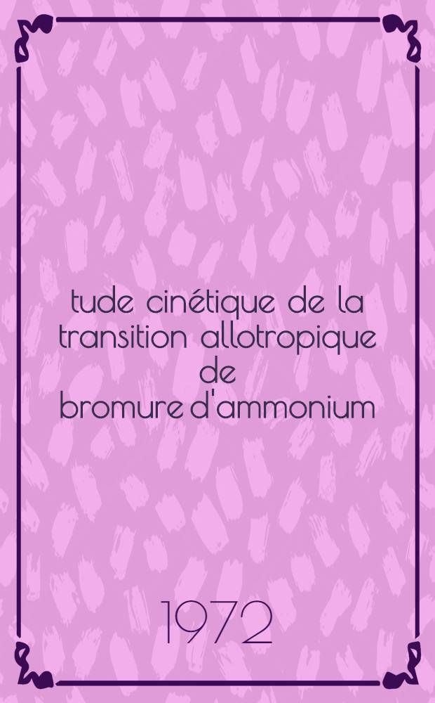 Étude cinétique de la transition allotropique de bromure d'ammonium : Thèse près. devant l'Univ. de Bordeaux I ..