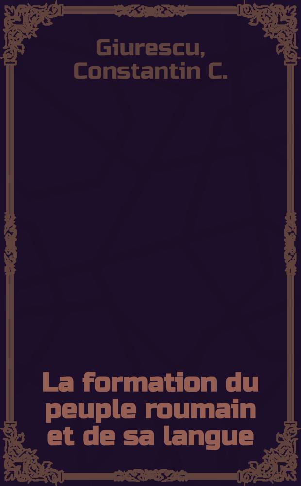 La formation du peuple roumain et de sa langue : Trad. du roum. ...