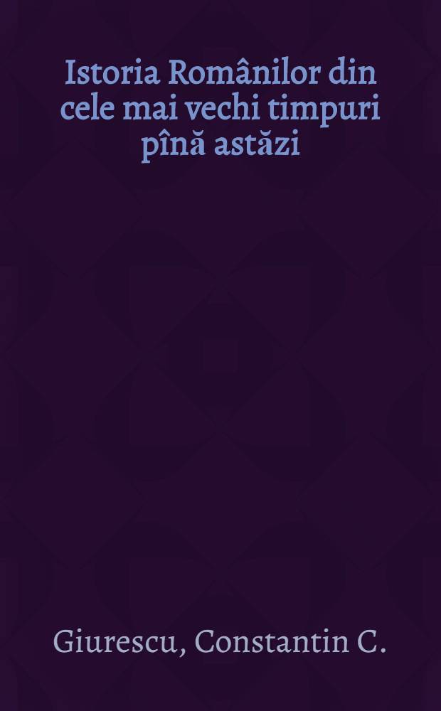 Istoria Românilor din cele mai vechi timpuri pînă astăzi