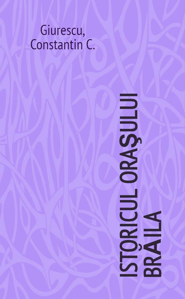 Istoricul oraşului Brăila : Din cele mai vechi timpuri pînă astăzi