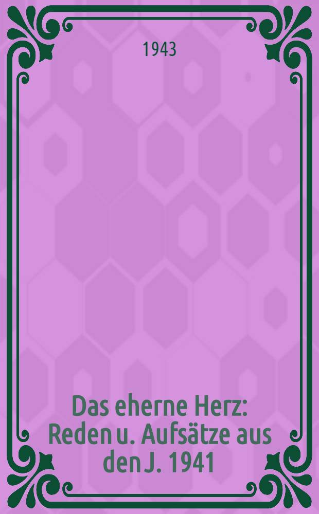 Das eherne Herz : Reden u. Aufsätze aus den J. 1941/42