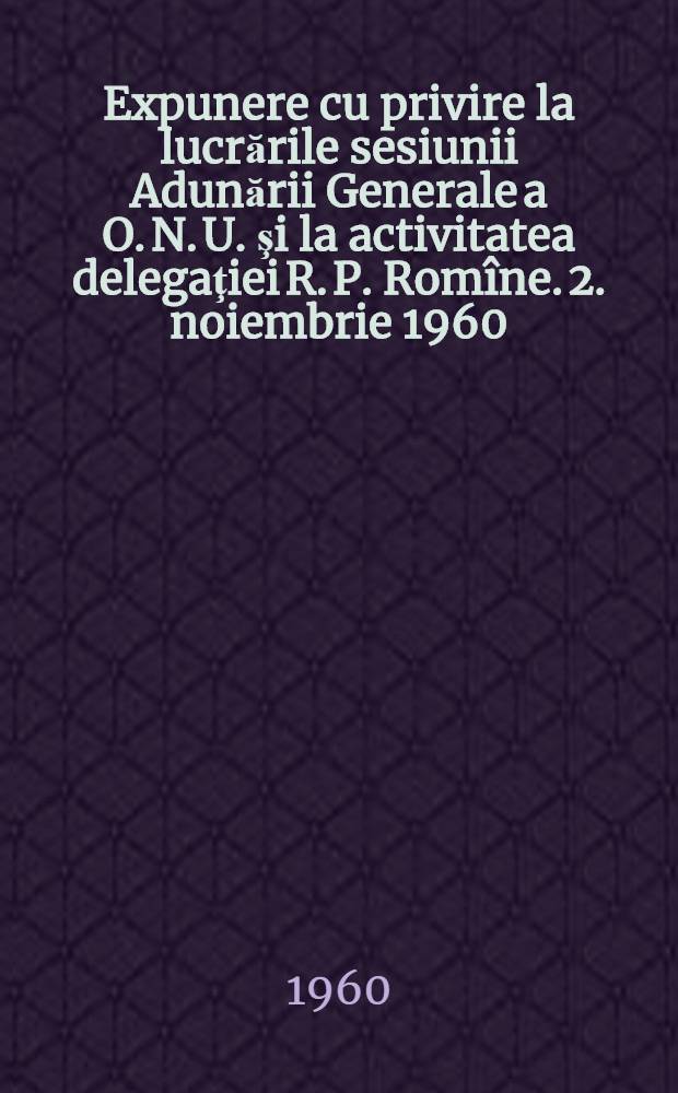 Expunere cu privire la lucrările sesiunii Adunării Generale a O. N. U. şi la activitatea delegaţiei R. P. Romîne. 2. noiembrie 1960