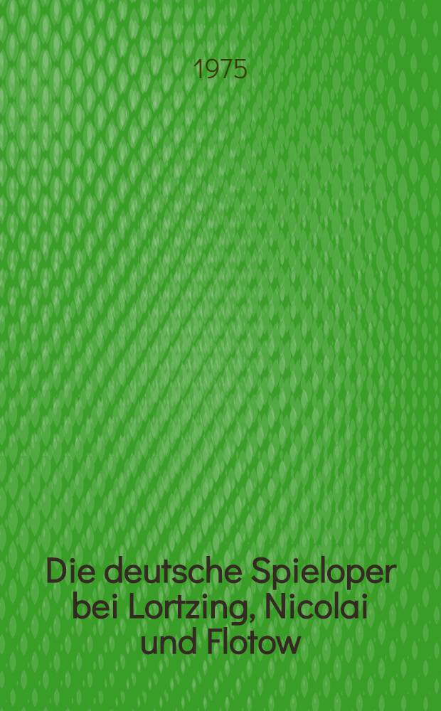 Die deutsche Spieloper bei Lortzing, Nicolai und Flotow : Ein Beitrag zur Geschichte und Ästhetik der Gattung im Zeitraum von 1835 bis 1850 : Inaug.-Diss. ... der Philos. Fak. der Univ. zu Köln