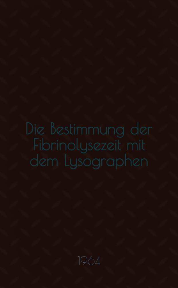 Die Bestimmung der Fibrinolysezeit mit dem Lysographen : Inaug.-Diss. ... der ... Med. Fakultät der Rheinischen ... Univ. zu Bonn