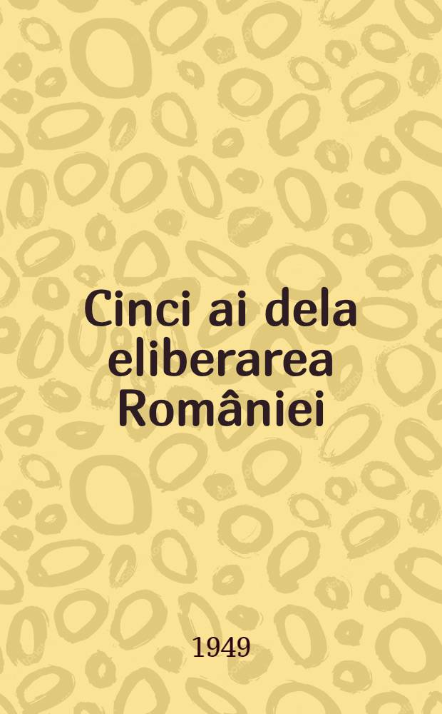 Cinci ai dela eliberarea Rom&acirc;niei