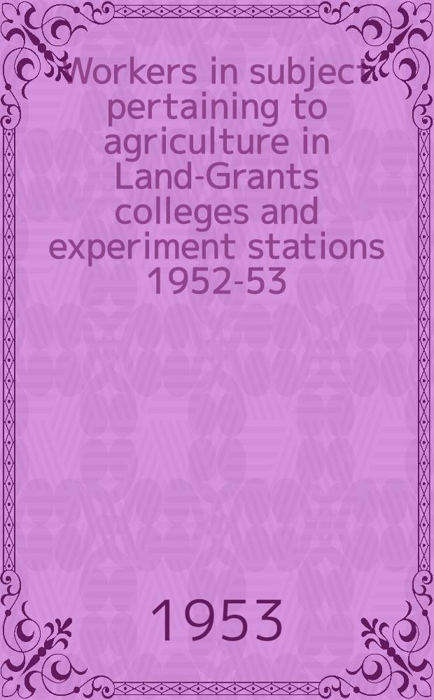 Workers in subject pertaining to agriculture in Land-Grants colleges and experiment stations 1952-53