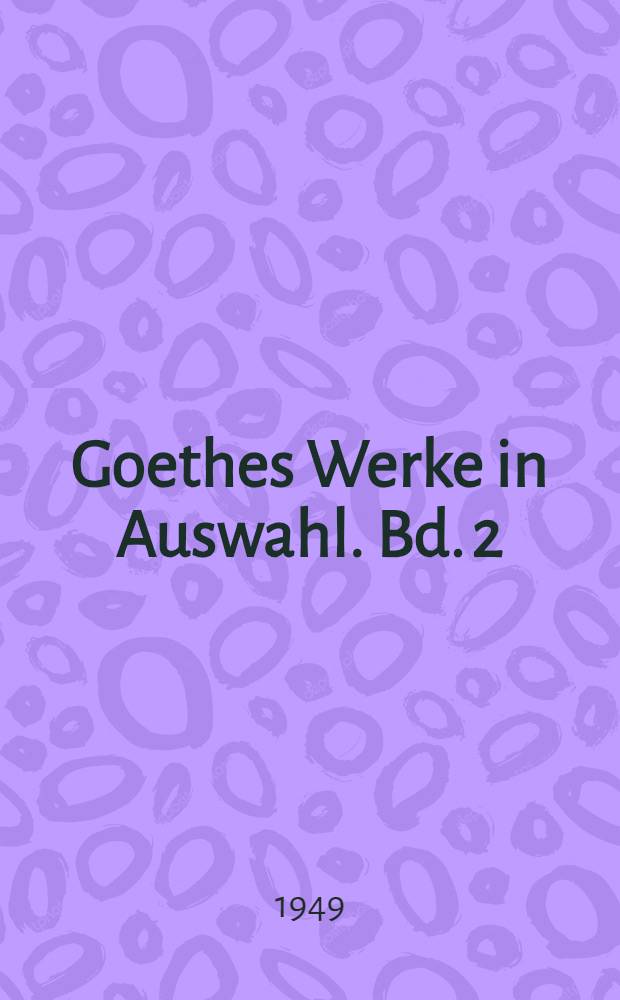 Goethes Werke in Auswahl. Bd. 2 : [Gedichte eines Lebens