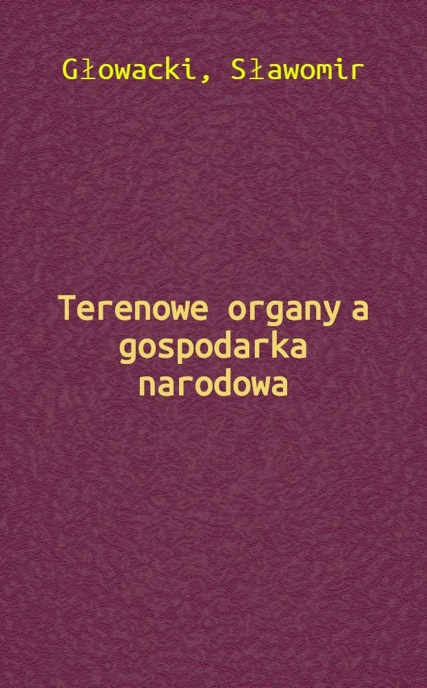 Terenowe organy a gospodarka narodowa : Zagadnienia prawne organizacji i kierowania