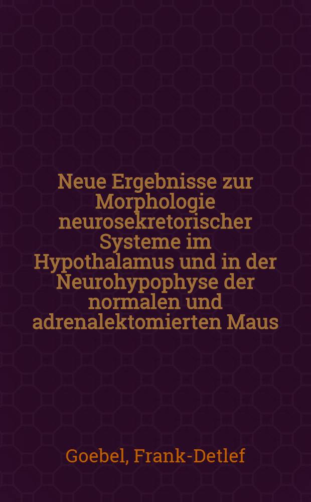 Neue Ergebnisse zur Morphologie neurosekretorischer Systeme im Hypothalamus und in der Neurohypophyse der normalen und adrenalektomierten Maus : Inaug.-Diss. ... der ... Med. Fakultät der ... Univ. zu Bonn
