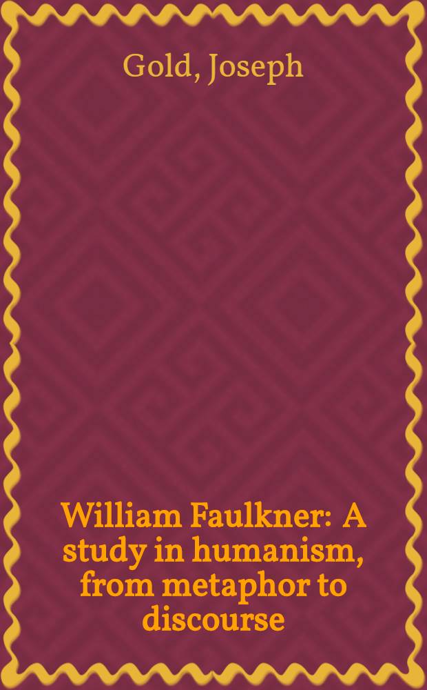 William Faulkner : A study in humanism, from metaphor to discourse