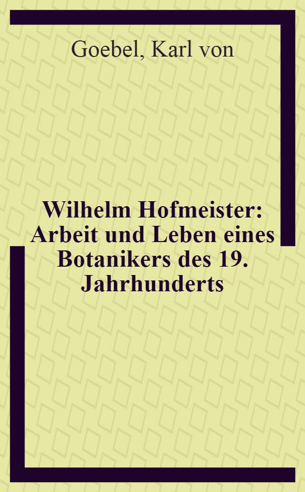 Wilhelm Hofmeister : Arbeit und Leben eines Botanikers des 19. Jahrhunderts