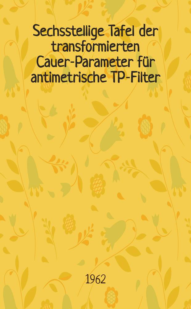 Sechsstellige Tafel der transformierten Cauer-Parameter f&uuml;r antimetrische TP-Filter