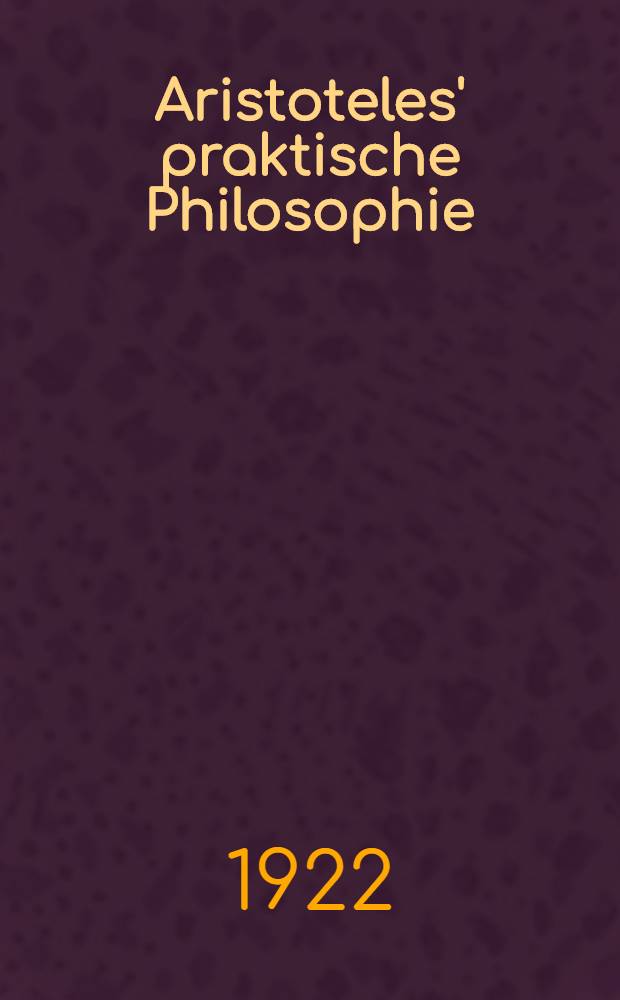Aristoteles' praktische Philosophie : (Ethik und Politik)