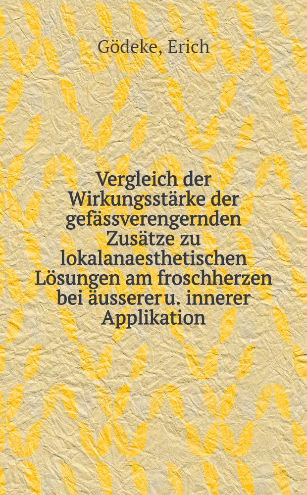 ... Vergleich der Wirkungsstärke der gefässverengernden Zusätze zu lokalanaesthetischen Lösungen am froschherzen bei äusserer u. innerer Applikation : Inaug.-Diss. ... der Medizinischen Fakultät der Universität zu Göttingen