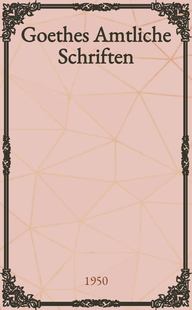 Goethes Amtliche Schriften : Veröff. des Staatsarchivs Weimar. Bd. 1 : Die Schriften der Jahre 1776-1786