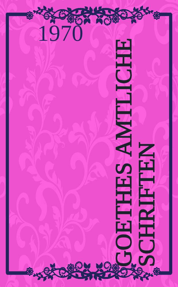 Goethes Amtliche Schriften : Veröff. des Staatsarchivs Weimar. Bd. 2 : Die Schriften der Jahre 1788-1819