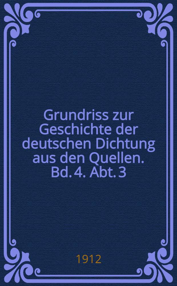 Grundriss zur Geschichte der deutschen Dichtung aus den Quellen. Bd. 4. Abt. 3 : Vom Siebenjährigen bis zum Weltkriege