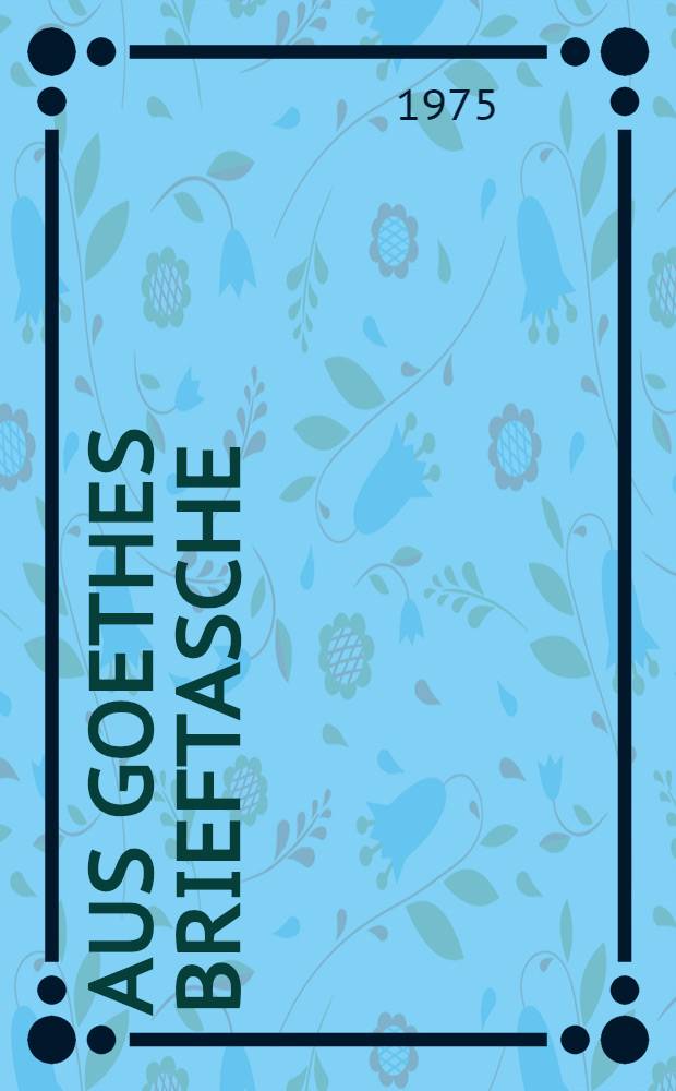 Aus Goethes Brieftasche : Die schönsten Aufsätze über Natur, Kunst, Volk