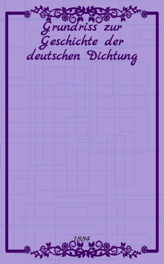 Grundriss zur Geschichte der deutschen Dichtung : Aus den Quellen. Bd. 1 : Das Mittelalter