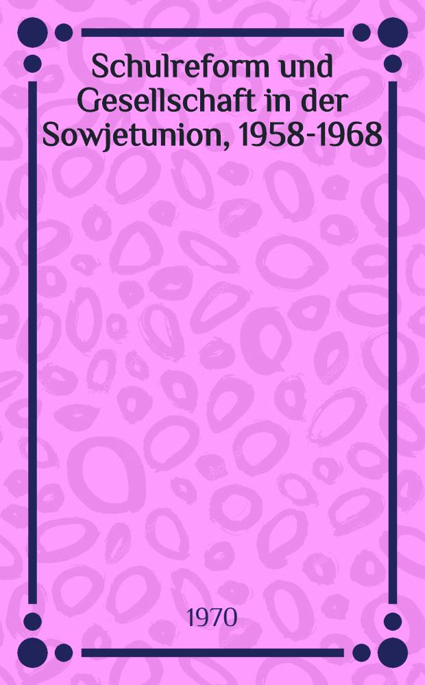 Schulreform und Gesellschaft in der Sowjetunion, 1958-1968 : Die Differenzierung der allgemeinbildenden Schule als Problem der der sow. Bildungspolitik
