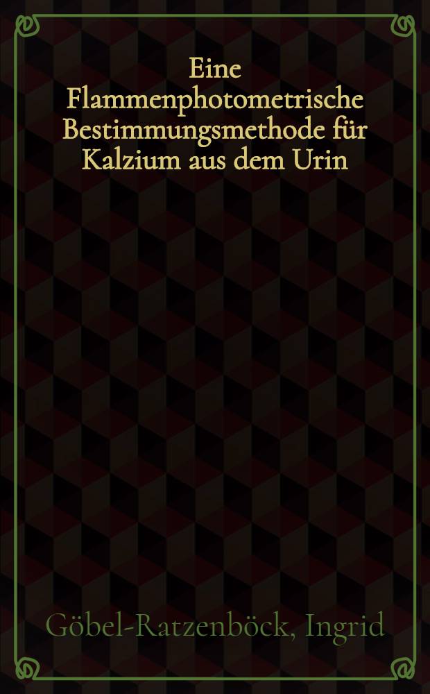 Eine Flammenphotometrische Bestimmungsmethode für Kalzium aus dem Urin : Inaug.-Diss. ... der ... Med. Fakultät der ... Univ. zu Erlangen-Nürnberg