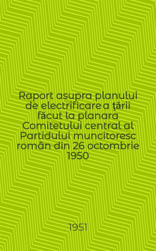 Raport asupra planului de electrificare a ţării făcut la planara Comitetului central al Partidului muncitoresc român din 26 octombrie 1950