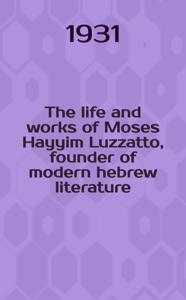 The life and works of Moses Hayyim Luzzatto, founder of modern hebrew literature : A thesis submitted ... in the Dropsie college for hebrew and cognate learning