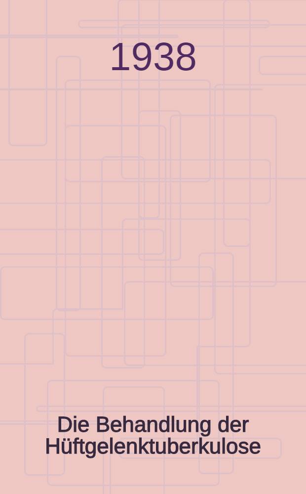 Die Behandlung der Hüftgelenktuberkulose : Inaug.-Diss. zur Erlangung des Doktorgrades in der gesamten Medizin ... der Philipps-Univ. Marburg