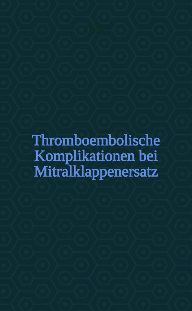 Thromboembolische Komplikationen bei Mitralklappenersatz : 850 Patienten mit Mitralklappenersatzoperationen zwischen 1963 und dem 31.12.1975 : Inaug.-Diss