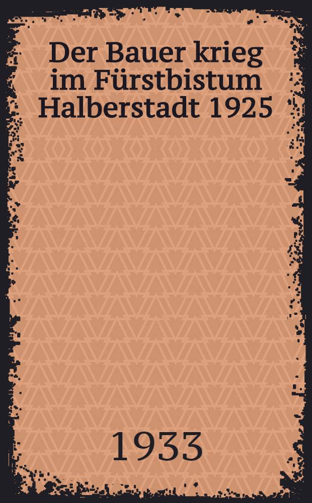 Der Bauer krieg im Fürstbistum Halberstadt 1925 : Unter besonderer Berücksichtigung des familiengeschichtlichen Materials mit einem Steuerregister der Stadt Halberstadt vom Jahre 1531