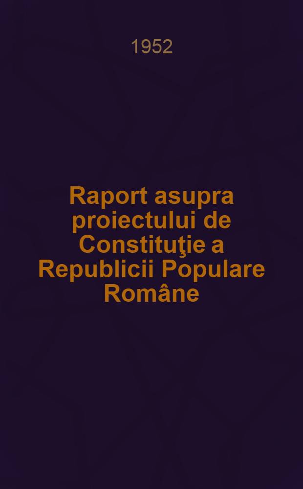 Raport asupra proiectului de Constituţie a Republicii Populare Române; Constituţia Republicii Populare Române