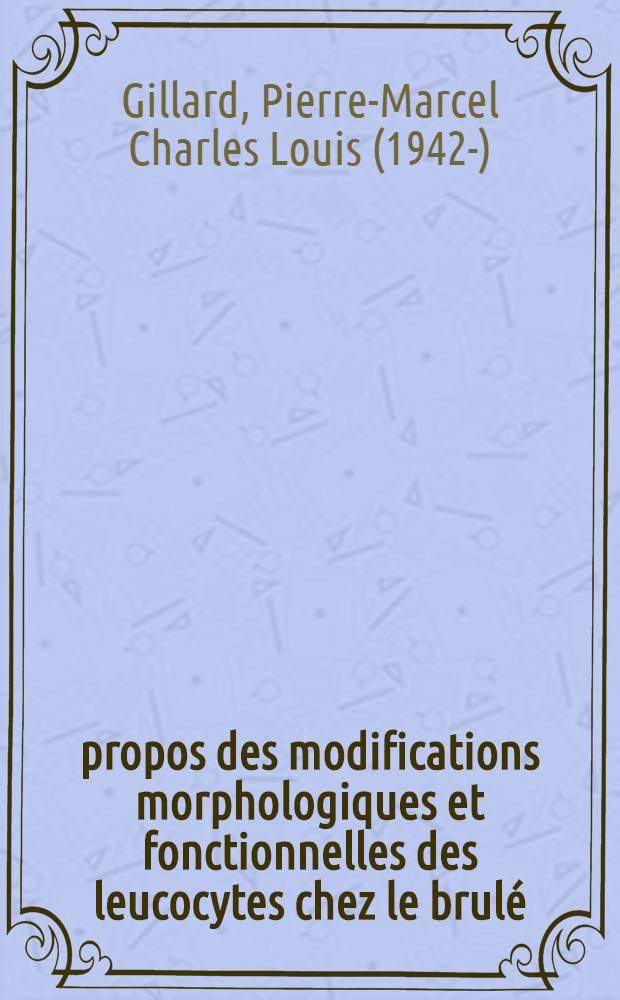 À propos des modifications morphologiques et fonctionnelles des leucocytes chez le brulé: rapports avec l'infection et valeur pronostique : Thèse ..