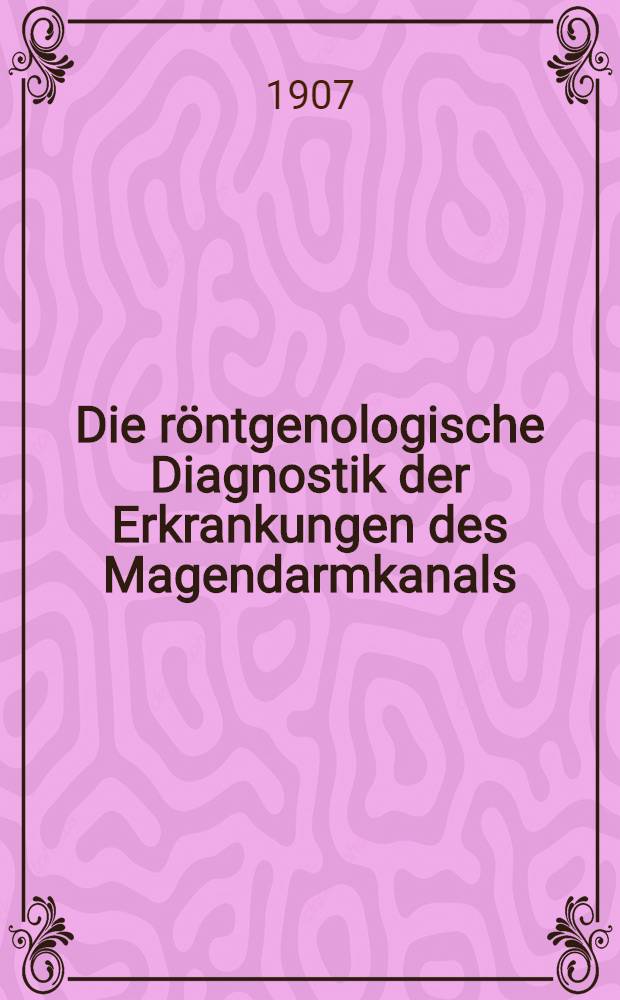 Die röntgenologische Diagnostik der Erkrankungen des Magendarmkanals
